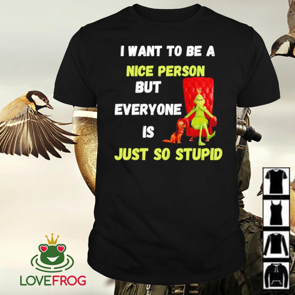 Official Grinch I want to be a nice person but everyone is just so stupid Christmas shirt