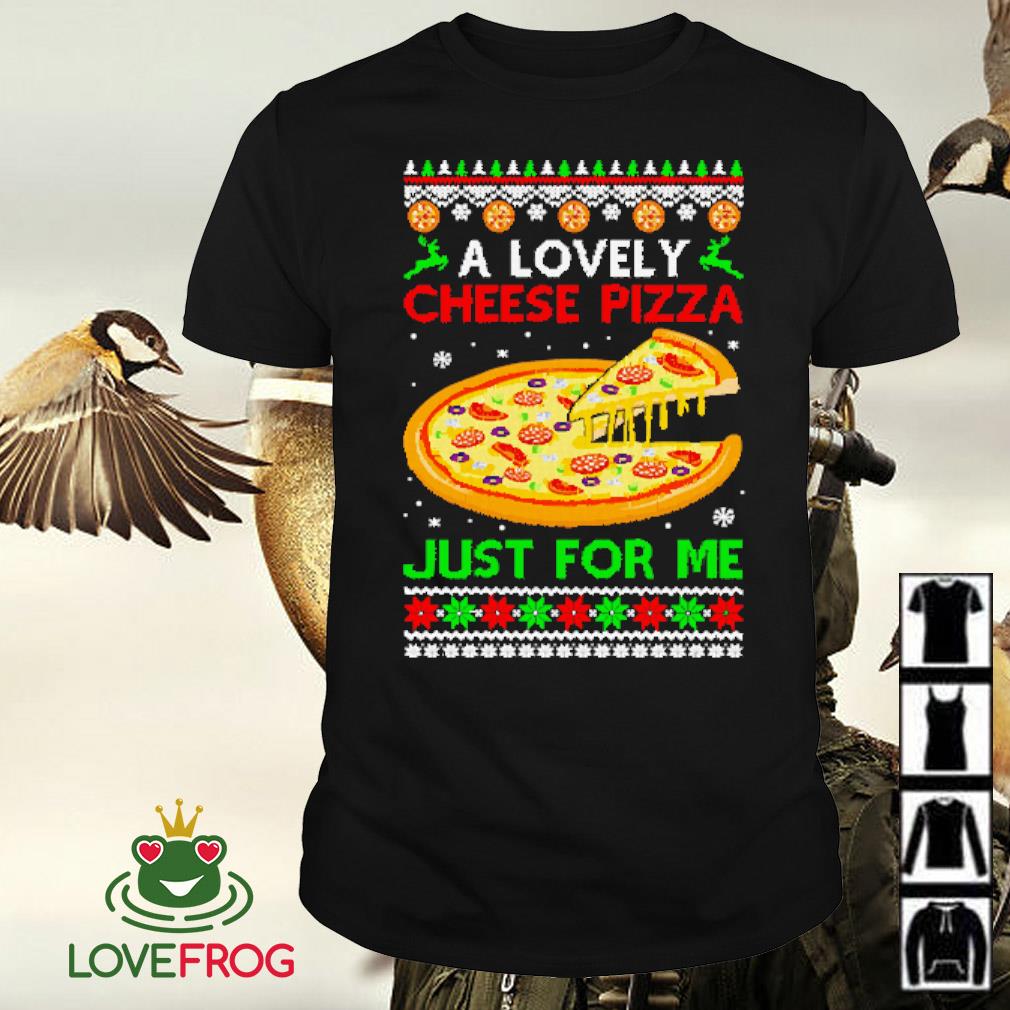 Premium A lovely cheese pizza just for me ugly Christmas shirt