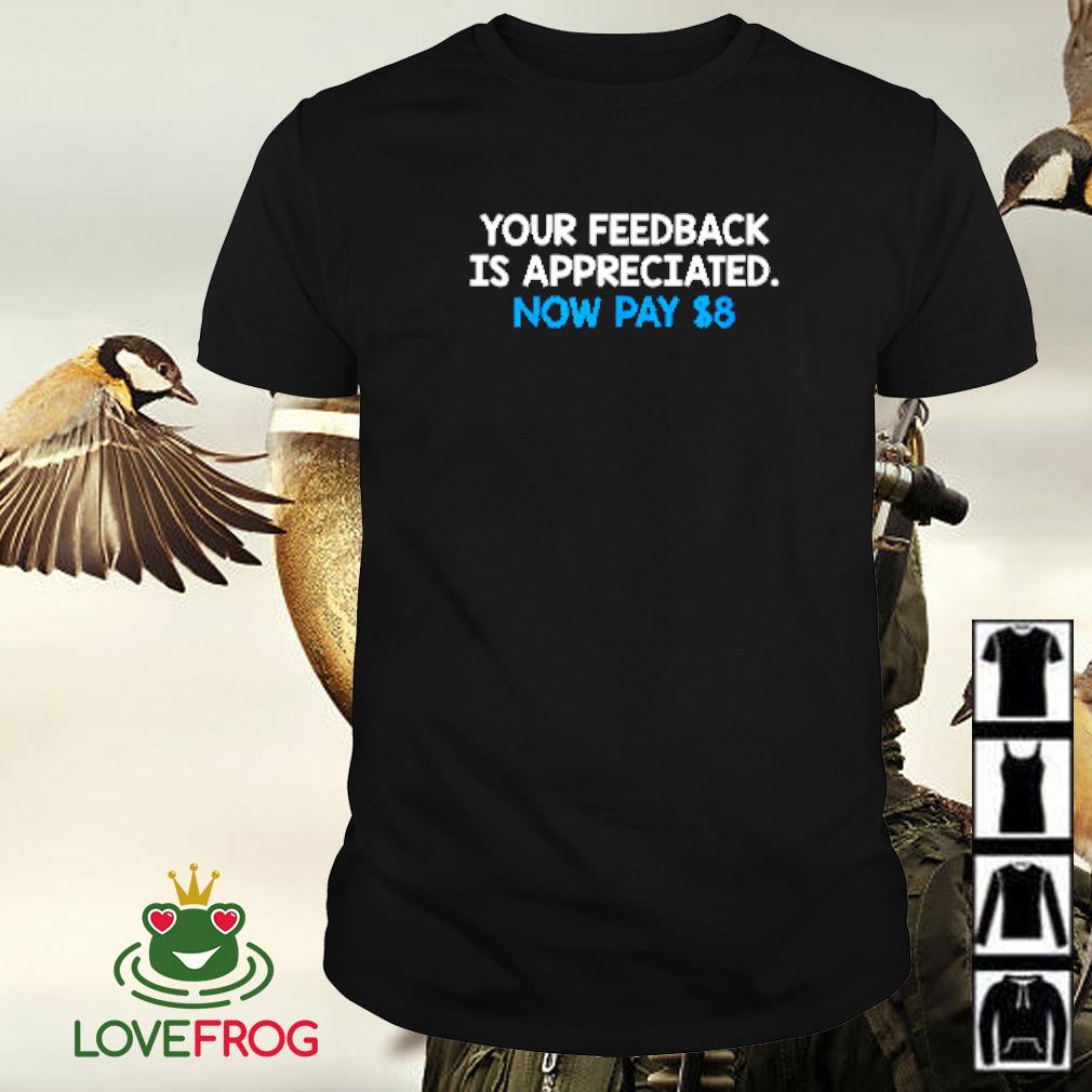 Premium Your feedback is appreciated now pay $8 shirt