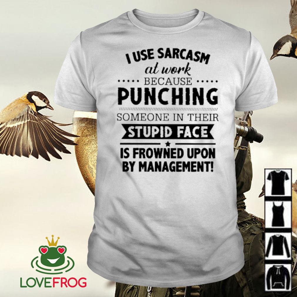 Funny i work at Subway I use excessive sarcasm at work because punching  someone in their mouth shirt, hoodie, sweater, long sleeve and tank top