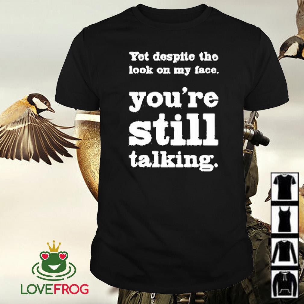 Awesome Yet despite the look on my face you're still talking shirt