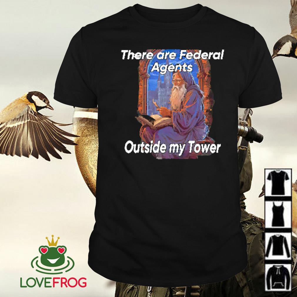Nice Wizard there are federal agents outside my tower shirt