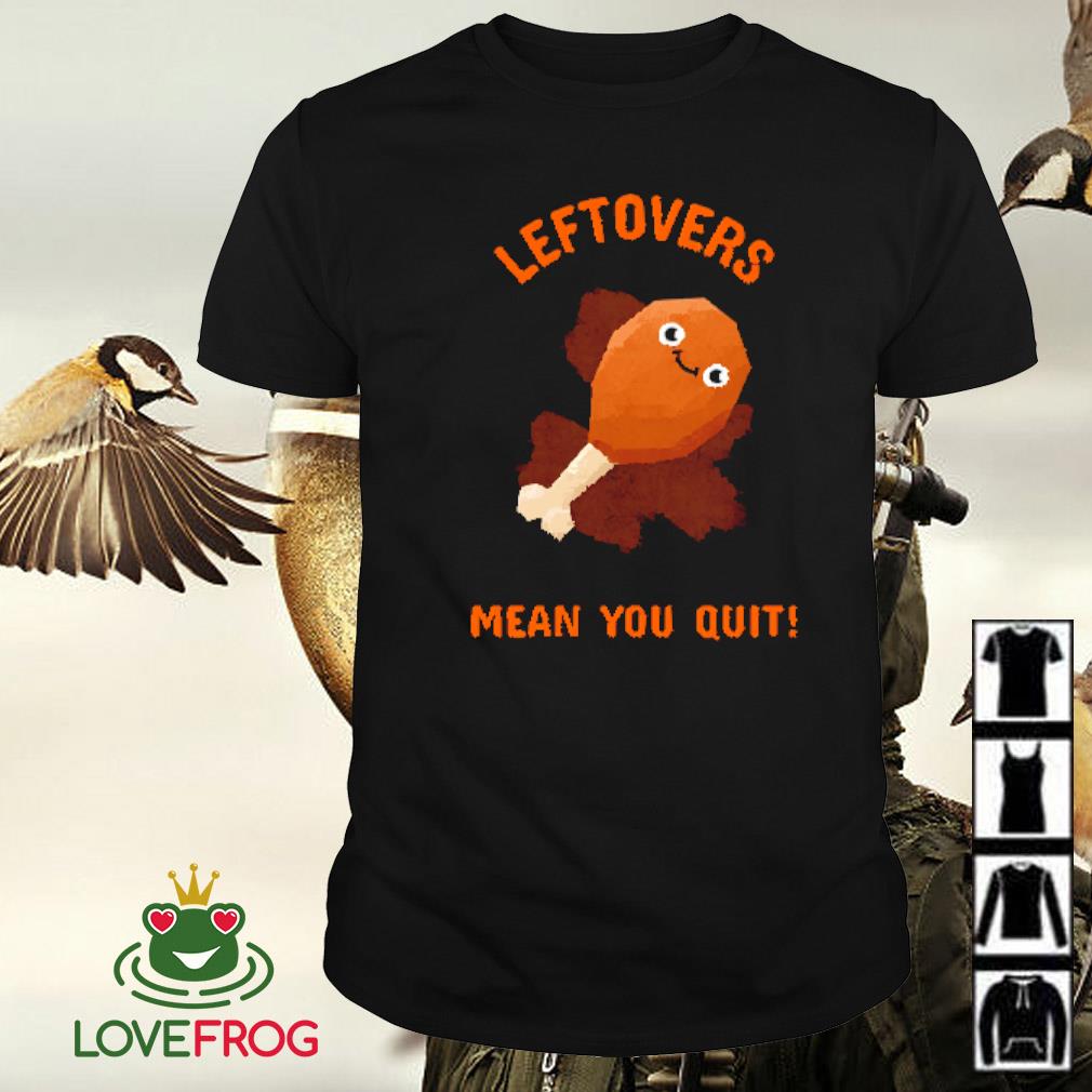 Original Leftovers means you quit shirt