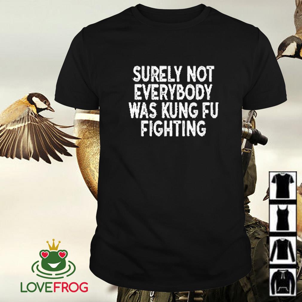 Top Surely not everybody was kungfu fighting shirt
